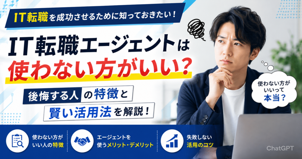 IT転職エージェントは使わない方がいい？後悔する人の特徴と賢い活用法を解説