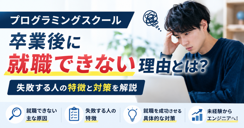 プログラミングスクール卒業後に就職できない理由とは？失敗する人の特徴と対策を解説